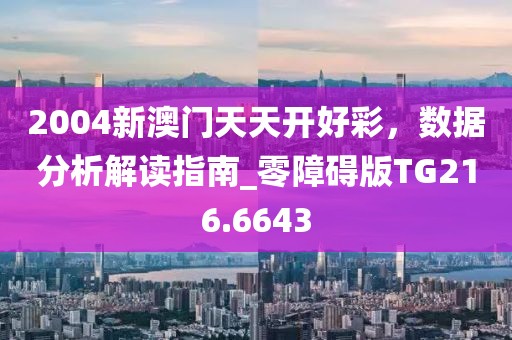 2004新澳门天天开好彩，数据分析解读指南_零障碍版TG216.6643