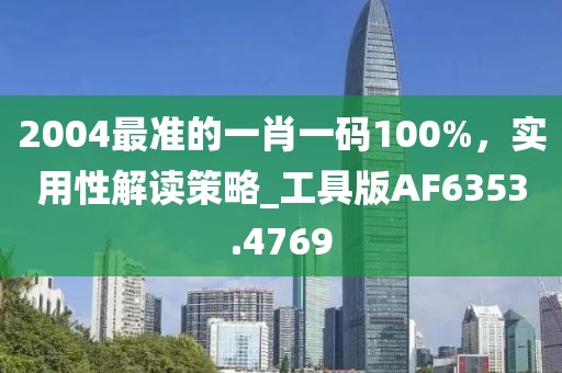 2004最准的一肖一码100%，实用性解读策略_工具版AF6353.4769