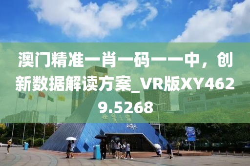 澳门精准一肖一码一一中，创新数据解读方案_VR版XY4629.5268