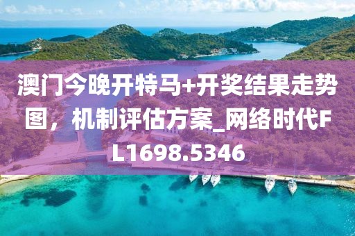 澳门今晚开特马+开奖结果走势图，机制评估方案_网络时代FL1698.5346