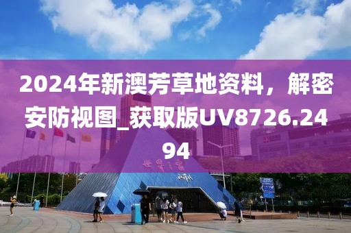 2024年新澳芳草地资料，解密安防视图_获取版UV8726.2494