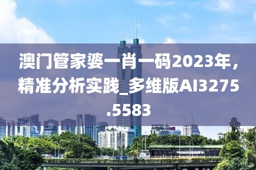 澳门管家婆一肖一码2023年，精准分析实践_多维版AI3275.5583