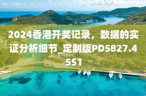 2024香港开奖记录，数据的实证分析细节_定制版PD5827.4551