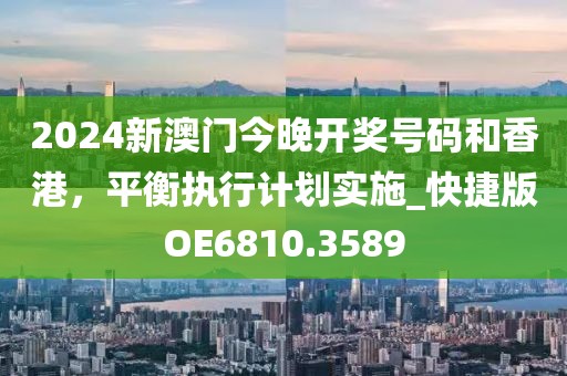 2024新澳门今晚开奖号码和香港，平衡执行计划实施_快捷版OE6810.3589