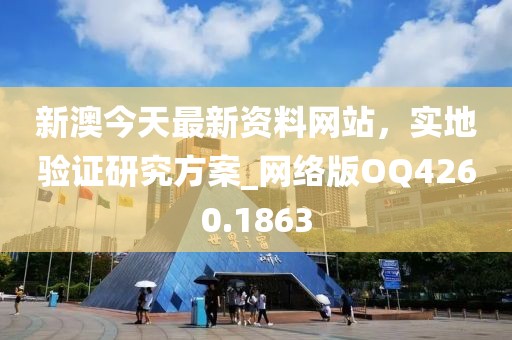 新澳今天最新资料网站，实地验证研究方案_网络版OQ4260.1863