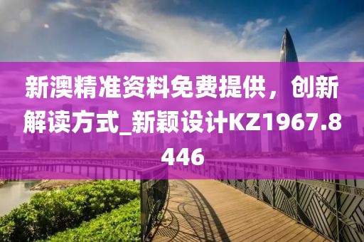 新澳精准资料免费提供，创新解读方式_新颖设计KZ1967.8446