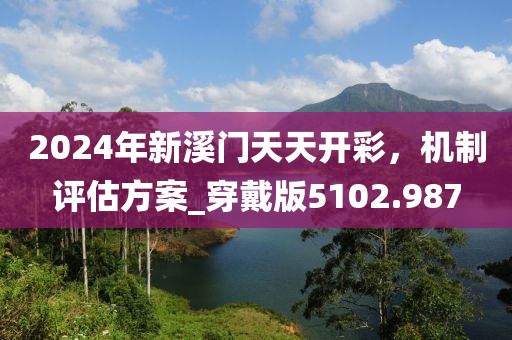 2024年新溪门天天开彩，机制评估方案_穿戴版5102.987