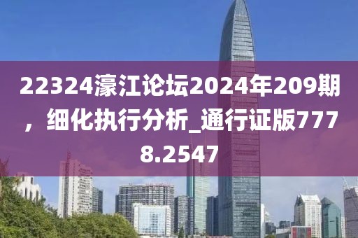 22324濠江论坛2024年209期，细化执行分析_通行证版7778.2547