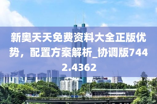 新奥天天免费资料大全正版优势，配置方案解析_协调版7442.4362