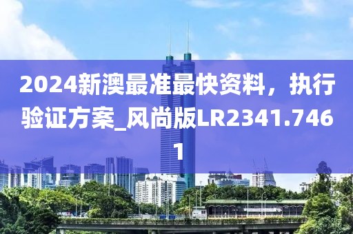 2024新澳最准最快资料，执行验证方案_风尚版LR2341.7461