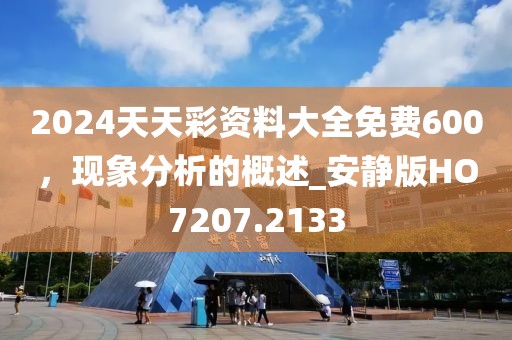 2024天天彩资料大全免费600，现象分析的概述_安静版HO7207.2133