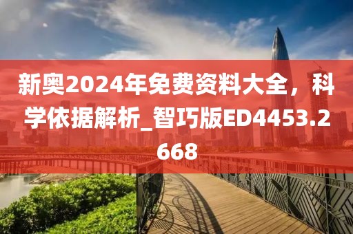 新奥2024年免费资料大全，科学依据解析_智巧版ED4453.2668