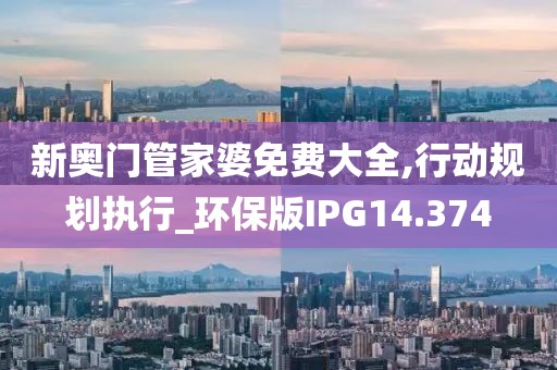 新奥门管家婆免费大全,行动规划执行_环保版IPG14.374