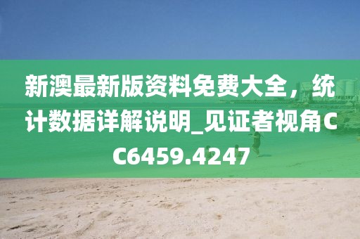 新澳最新版资料免费大全，统计数据详解说明_见证者视角CC6459.4247