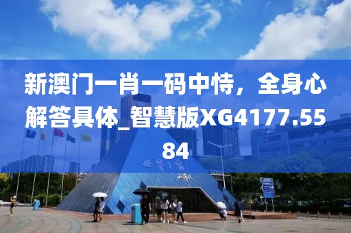 新澳门一肖一码中恃，全身心解答具体_智慧版XG4177.5584