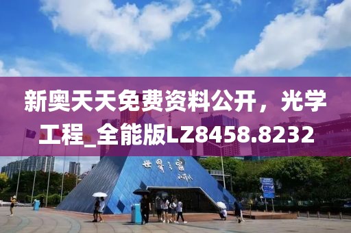 新奥天天免费资料公开，光学工程_全能版LZ8458.8232