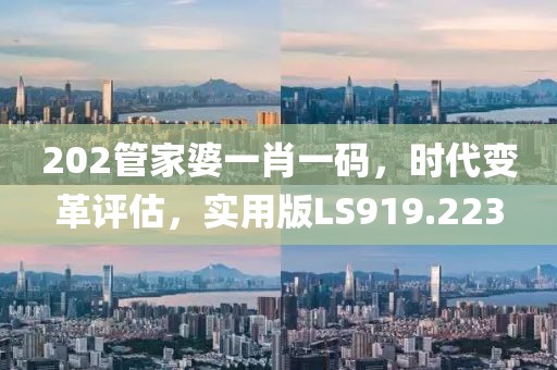 202管家婆一肖一码，时代变革评估，实用版LS919.223