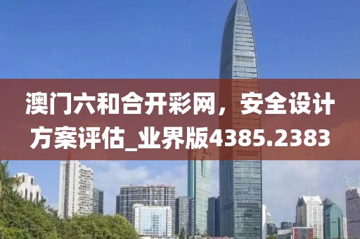 澳门六和合开彩网，安全设计方案评估_业界版4385.2383