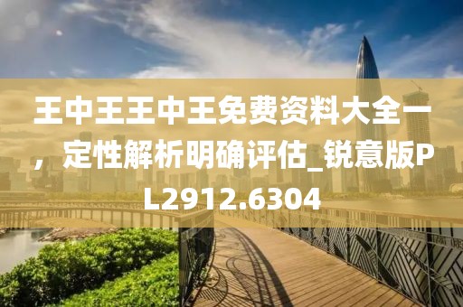 王中王王中王免费资料大全一，定性解析明确评估_锐意版PL2912.6304