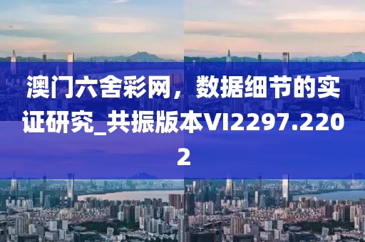澳门六舍彩网，数据细节的实证研究_共振版本VI2297.2202