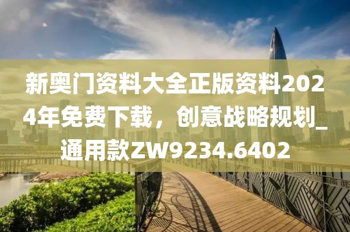 新奥门资料大全正版资料2024年免费下载，创意战略规划_通用款ZW9234.6402