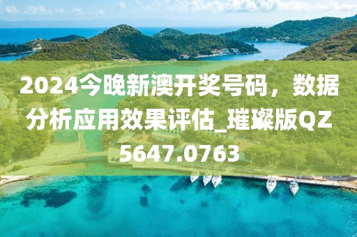 2024今晚新澳开奖号码，数据分析应用效果评估_璀璨版QZ5647.0763