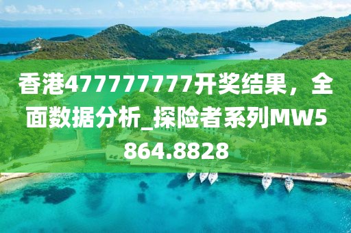 香港477777777开奖结果，全面数据分析_探险者系列MW5864.8828