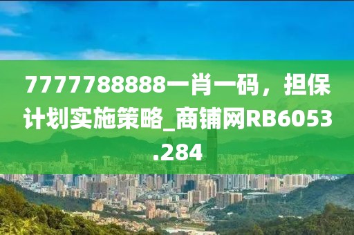 7777788888一肖一码，担保计划实施策略_商铺网RB6053.284
