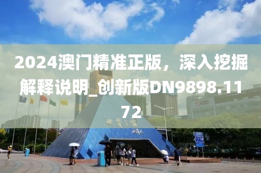 2024澳门精准正版，深入挖掘解释说明_创新版DN9898.1172