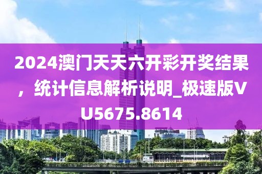 2024澳门天天六开彩开奖结果，统计信息解析说明_极速版VU5675.8614