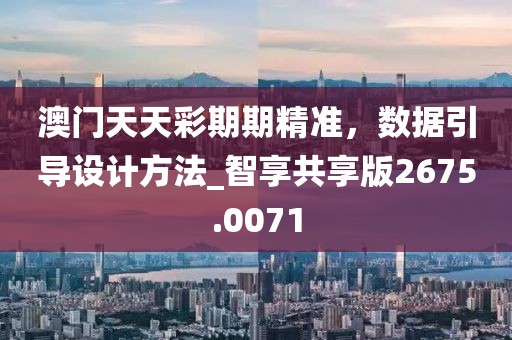 澳门天天彩期期精准，数据引导设计方法_智享共享版2675.0071
