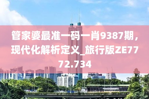 管家婆最准一码一肖9387期，现代化解析定义_旅行版ZE7772.734