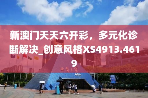 新澳门天天六开彩，多元化诊断解决_创意风格XS4913.4619