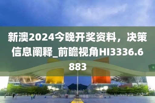 新澳2024今晚开奖资料，决策信息阐释_前瞻视角HI3336.6883