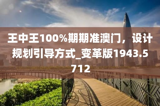 王中王100%期期准澳门，设计规划引导方式_变革版1943.5712