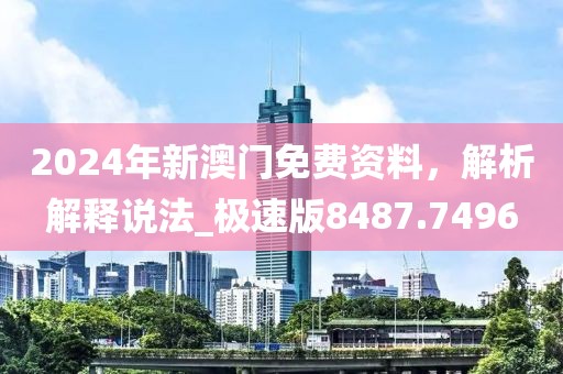 2024年新澳门免费资料，解析解释说法_极速版8487.7496