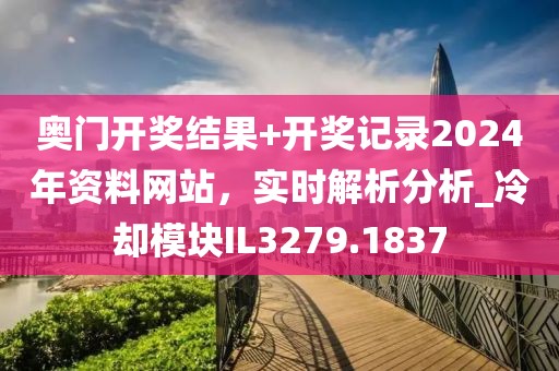 奥门开奖结果+开奖记录2024年资料网站，实时解析分析_冷却模块IL3279.1837