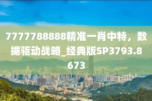 7777788888精准一肖中特，数据驱动战略_经典版SP3793.8673