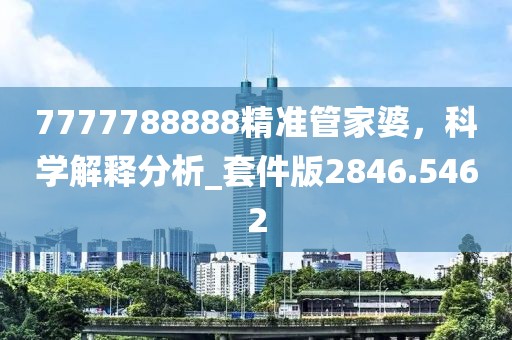 7777788888精准管家婆，科学解释分析_套件版2846.5462