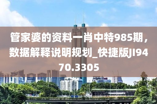 管家婆的资料一肖中特985期，数据解释说明规划_快捷版JI9470.3305