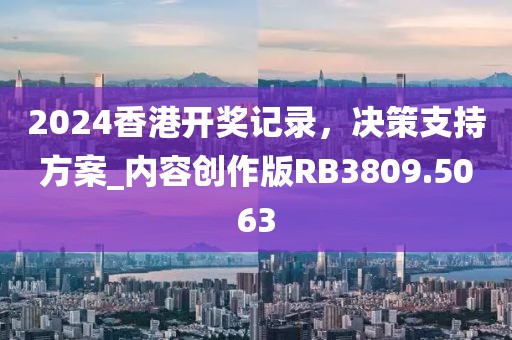 2024香港开奖记录，决策支持方案_内容创作版RB3809.5063