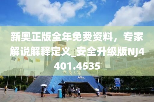 新奥正版全年免费资料，专家解说解释定义_安全升级版NJ4401.4535
