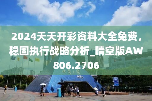 2024天天开彩资料大全免费，稳固执行战略分析_晴空版AW806.2706