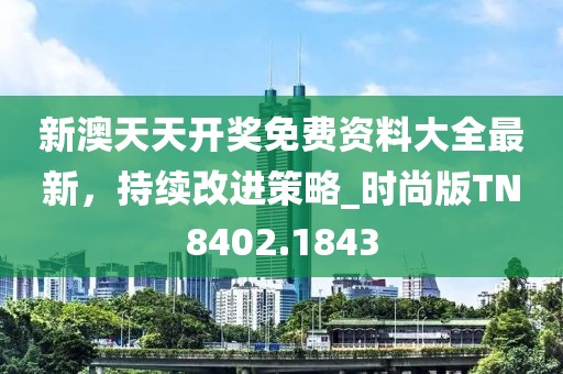 新澳天天开奖免费资料大全最新，持续改进策略_时尚版TN8402.1843