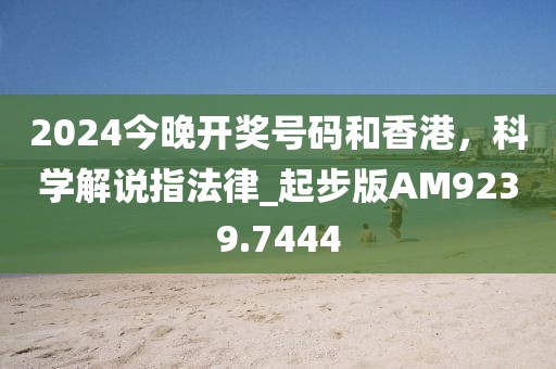 2024今晚开奖号码和香港，科学解说指法律_起步版AM9239.7444