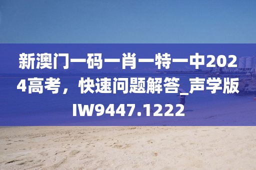 新澳门一码一肖一特一中2024高考，快速问题解答_声学版IW9447.1222
