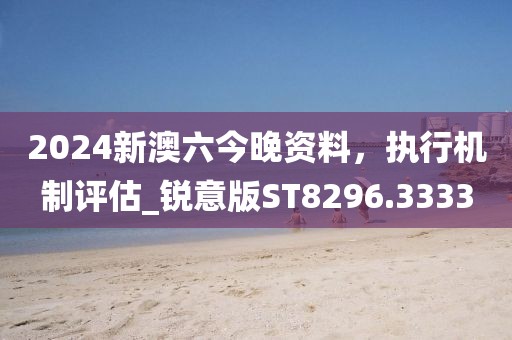 2024新澳六今晚资料，执行机制评估_锐意版ST8296.3333