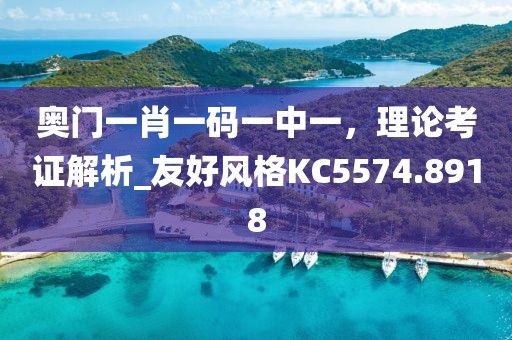奥门一肖一码一中一，理论考证解析_友好风格KC5574.8918
