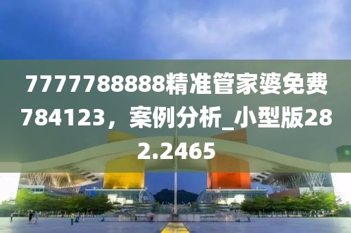7777788888精准管家婆免费784123，案例分析_小型版282.2465