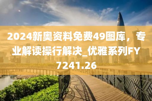 2024新奥资料免费49图库，专业解读操行解决_优雅系列FY7241.26